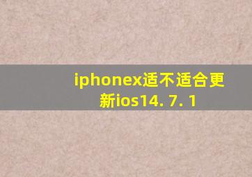 iphonex适不适合更新ios14. 7. 1